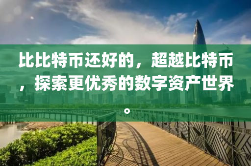 比比特币还好的，超越比特币，探索更优秀的数字资产世界。