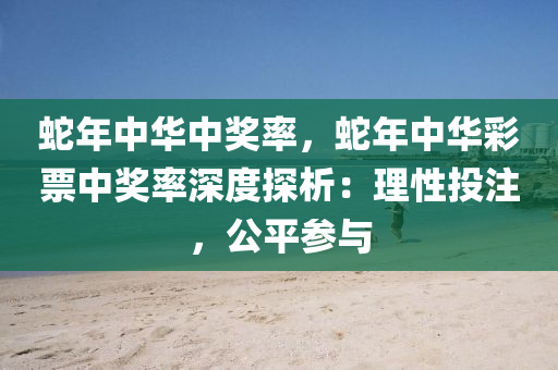 蛇年中华中奖率，蛇年中华彩票中奖率深度探析：理性投注，公平参与
