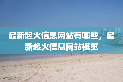 最新起火信息网站有哪些，最新起火信息网站概览