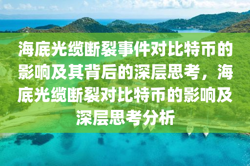 海底光缆断裂事件对比特币的影响及其背后的深层思考，海底光缆断裂对比特币的影响及深层思考分析