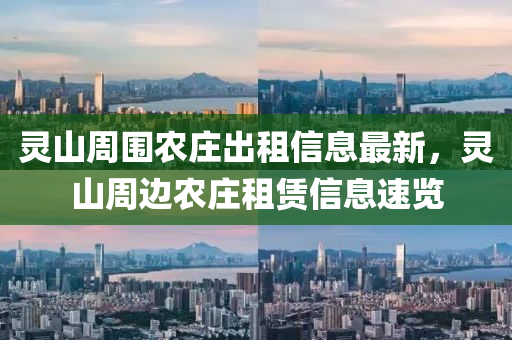 灵山周围农庄出租信息最新，灵山周边农庄租赁信息速览