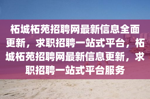 柘城柘苑招聘网最新信息全面更新，求职招聘一站式平台，柘城柘苑招聘网最新信息更新，求职招聘一站式平台服务