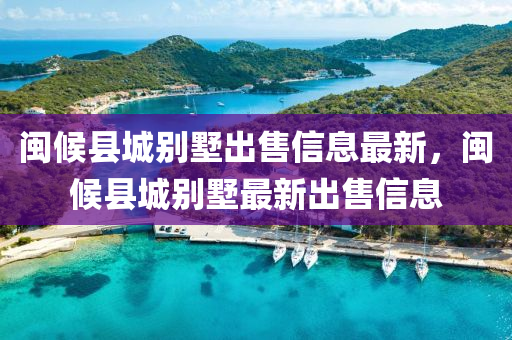 闽候县城别墅出售信息最新，闽候县城别墅最新出售信息
