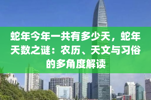 蛇年今年一共有多少天，蛇年天数之谜：农历、天文与习俗的多角度解读
