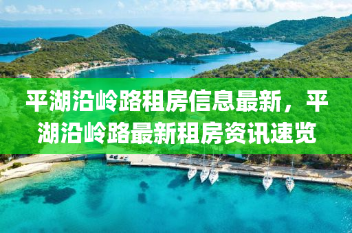 平湖沿岭路租房信息最新，平湖沿岭路最新租房资讯速览