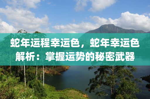 蛇年运程幸运色，蛇年幸运色解析：掌握运势的秘密武器
