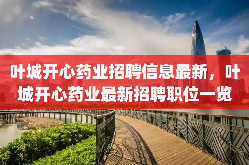 叶城开心药业招聘信息最新，叶城开心药业最新招聘职位一览