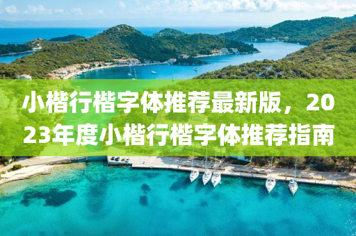 小楷行楷字体推荐最新版，2023年度小楷行楷字体推荐指南