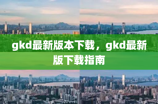 gkd最新版本下载，gkd最新版下载指南