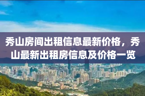 秀山房间出租信息最新价格，秀山最新出租房信息及价格一览