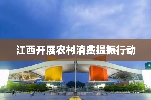 江西开展农村消费提振行动