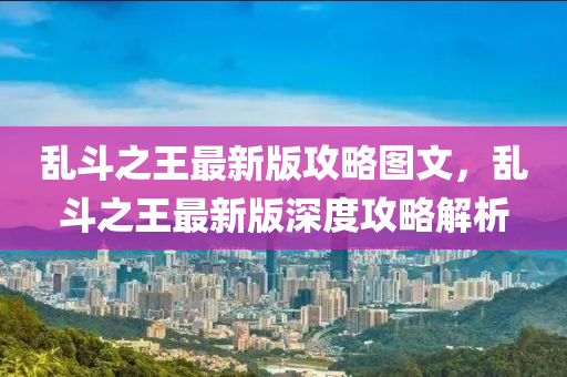 乱斗之王最新版攻略图文，乱斗之王最新版深度攻略解析