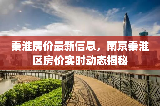 秦淮房价最新信息，南京秦淮区房价实时动态揭秘