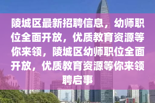 陵城区最新招聘信息，幼师职位全面开放，优质教育资源等你来领，陵城区幼师职位全面开放，优质教育资源等你来领聘启事