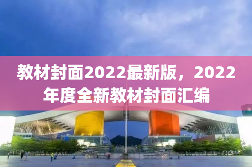 教材封面2022最新版，2022年度全新教材封面汇编
