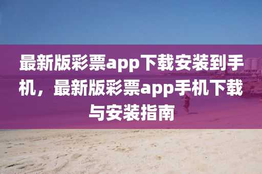 最新版彩票app下载安装到手机，最新版彩票app手机下载与安装指南