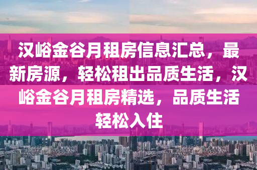 汉峪金谷月租房信息汇总，最新房源，轻松租出品质生活，汉峪金谷月租房精选，品质生活轻松入住