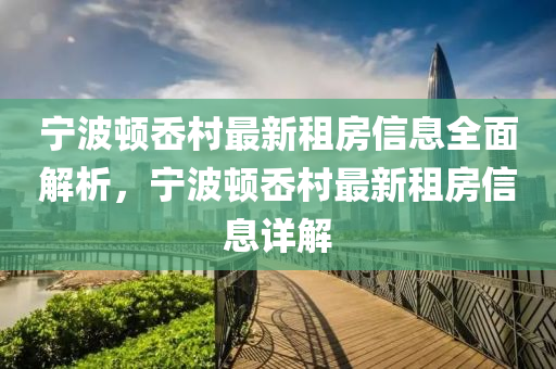 宁波顿岙村最新租房信息全面解析，宁波顿岙村最新租房信息详解