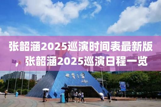 张韶涵2025巡演时间表最新版，张韶涵2025巡演日程一览