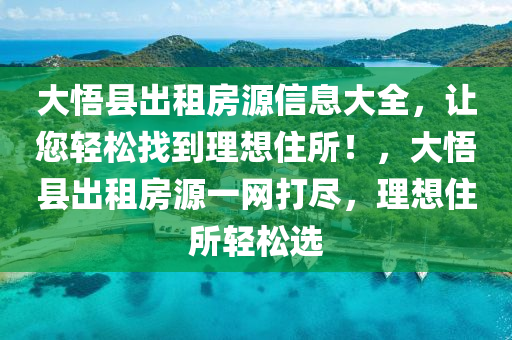 大悟县出租房源信息大全，让您轻松找到理想住所！，大悟县出租房源一网打尽，理想住所轻松选