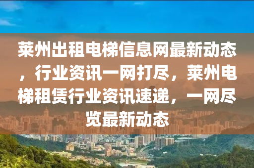 莱州出租电梯信息网最新动态，行业资讯一网打尽，莱州电梯租赁行业资讯速递，一网尽览最新动态