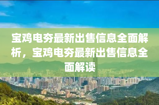 宝鸡电夯最新出售信息全面解析，宝鸡电夯最新出售信息全面解读