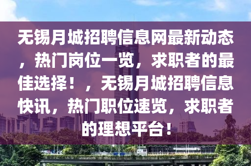 无锡月城招聘信息网最新动态，热门岗位一览，求职者的最佳选择！，无锡月城招聘信息快讯，热门职位速览，求职者的理想平台！