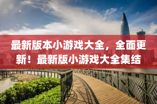 最新版本小游戏大全，全面更新！最新版小游戏大全集结