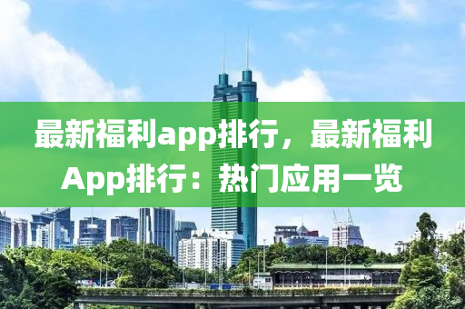 最新福利app排行，最新福利App排行：热门应用一览