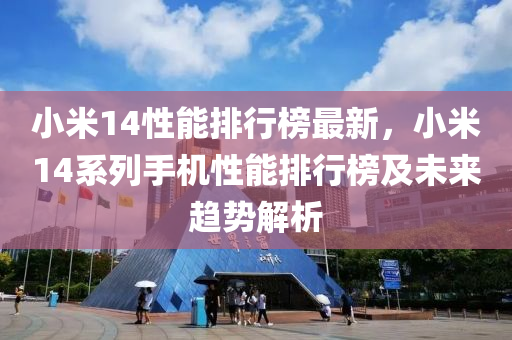 小米14性能排行榜最新，小米14系列手机性能排行榜及未来趋势解析