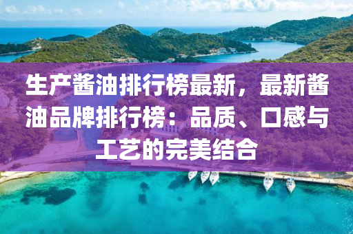 生产酱油排行榜最新，最新酱油品牌排行榜：品质、口感与工艺的完美结合