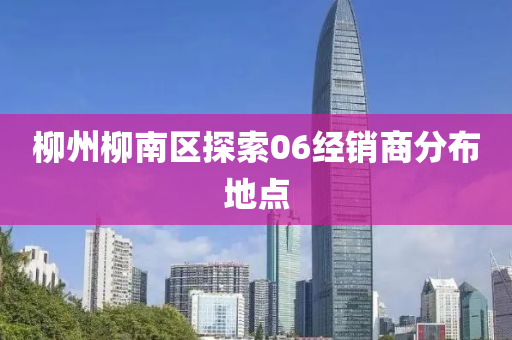 柳州柳南区探索06经销商分布地点
