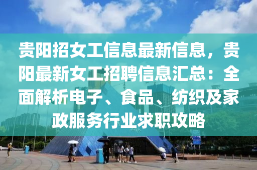 贵阳招女工信息最新信息，贵阳最新女工招聘信息汇总：全面解析电子、食品、纺织及家政服务行业求职攻略