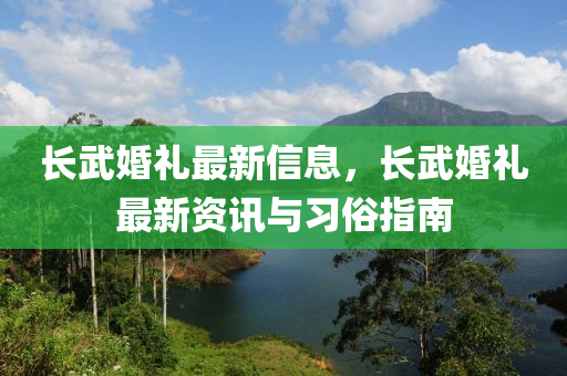 长武婚礼最新信息，长武婚礼最新资讯与习俗指南