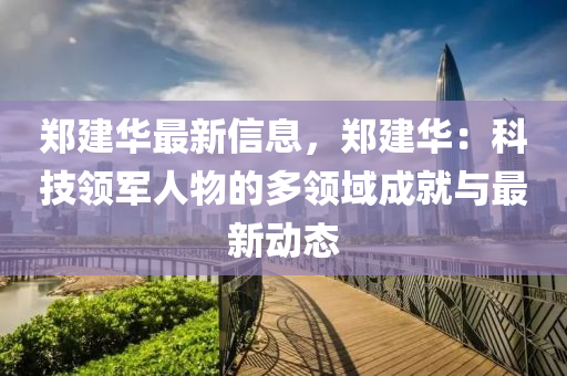 郑建华最新信息，郑建华：科技领军人物的多领域成就与最新动态