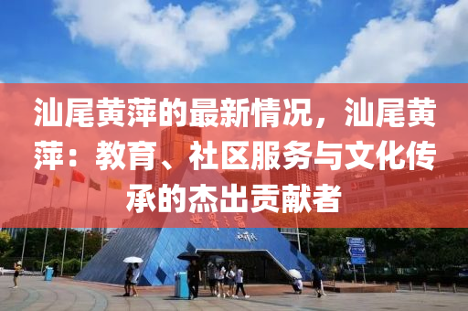 汕尾黄萍的最新情况，汕尾黄萍：教育、社区服务与文化传承的杰出贡献者