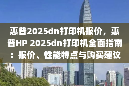 惠普2025dn打印机报价，惠普HP 2025dn打印机全面指南：报价、性能特点与购买建议