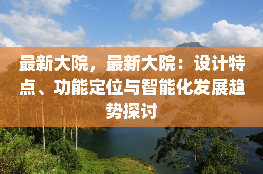 最新大院，最新大院：设计特点、功能定位与智能化发展趋势探讨