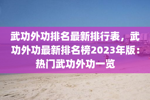 武功外功排名最新排行表，武功外功最新排名榜2023年版：热门武功外功一览