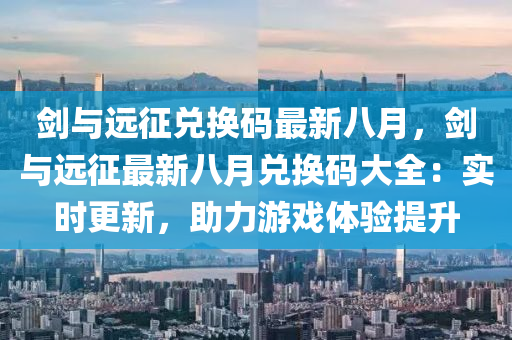 剑与远征兑换码最新八月，剑与远征最新八月兑换码大全：实时更新，助力游戏体验提升