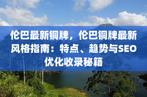 伦巴最新铜牌，伦巴铜牌最新风格指南：特点、趋势与SEO优化收录秘籍