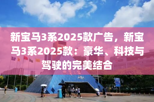 新宝马3系2025款广告，新宝马3系2025款：豪华、科技与驾驶的完美结合