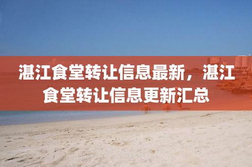 湛江食堂转让信息最新，湛江食堂转让信息更新汇总