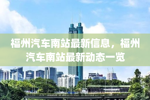 福州汽车南站最新信息，福州汽车南站最新动态一览