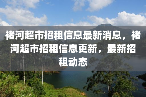 褚河超市招租信息最新消息，褚河超市招租信息更新，最新招租动态