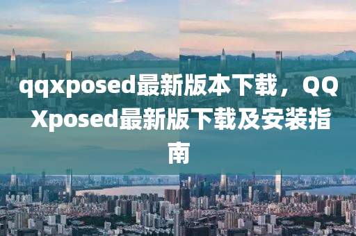 qqxposed最新版本下载，QQ Xposed最新版下载及安装指南