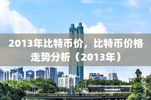 2013年比特币价，比特币价格走势分析（2013年）