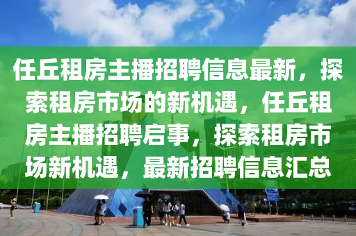 任丘租房主播招聘信息最新，探索租房市场的新机遇，任丘租房主播招聘启事，探索租房市场新机遇，最新招聘信息汇总