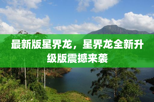 最新版星界龙，星界龙全新升级版震撼来袭