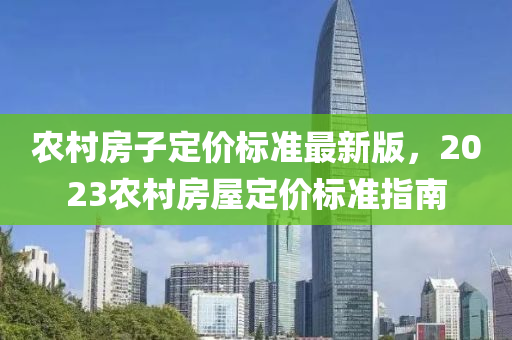 农村房子定价标准最新版，2023农村房屋定价标准指南
